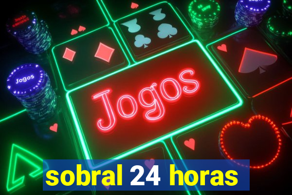 sobral 24 horas